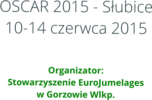 OSCAR 2015 - Słubice10-14 czerwca 2015   Organizator:Stowarzyszenie EuroJumelages w Gorzowie Wlkp.